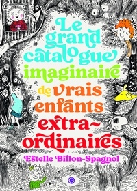 Estelle Billon-Spagnol - Le grand catalogue imaginaire de vrais enfants extraordinaires.