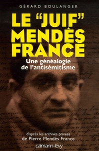Gérard Boulanger - Le "Juif" Mendès France - Une généalogie de l'antisémitisme.
