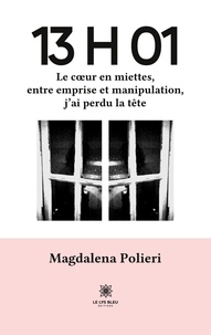 Magdalena Polieri - 13 h 01 - Le coeur en miettes, entre emprise et manipulation, j’ai perdu la tête.