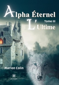 Marion Colin - Alpha éternel Tome 3 : L'ultime.