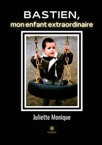Juliette Monique - Bastien, mon enfant extraordinaire.