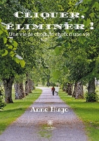 Anne Hugo - Cliquer, éliminer ! - Une vie de choix, le choix d'une vie.