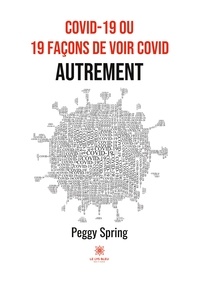 Peggy Spring - Covid 19 ou 19 facons de voir Covid autrement.