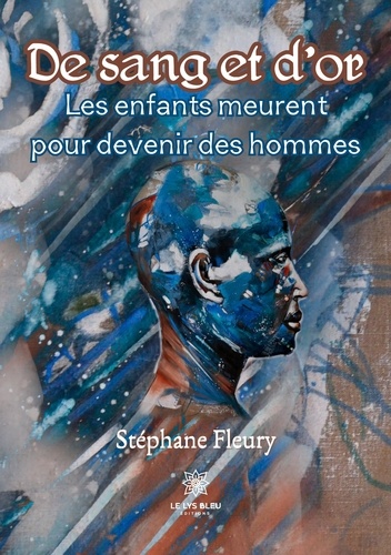 Stéphane Fleury - De sang et d'or - Les enfants meurent pour devenir des hommes.