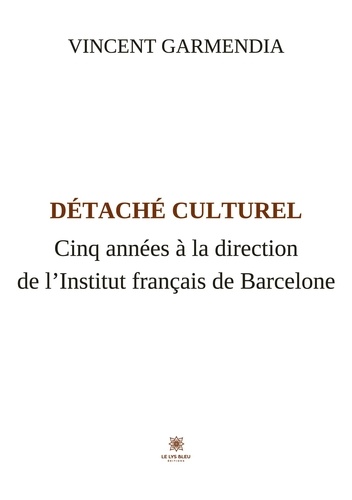 Détaché culturel. Cinq années à la direction de l’Institut français de Barcelone