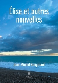 Jean-Michel Bongiraud - Elise et autres nouvelles.