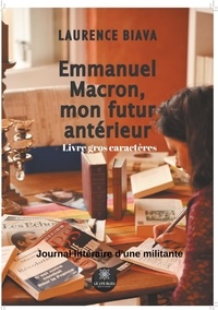 Laurence Biava - Emmanuel Macron, mon futur antérieur - Journal littéraire d'une militante.
