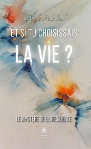 Et si tu choisissais la vie ? Le mystère de la résilience