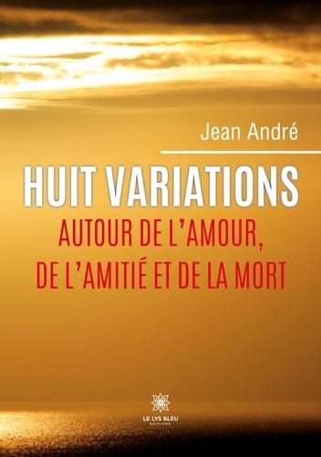 Jean André - Huit variations autour de l'amour, de l'amitié et de la mort.