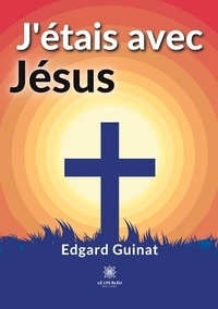 Edgard Guinat - J’étais avec Jésus.