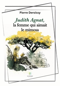 Deroissy Pierre - Judith Agnat, la femme qui aimait le mimosa.