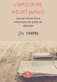 Lou Castel - L'amour ne meurt jamais - Journal intime d'une trentenaire en quête de réponses.