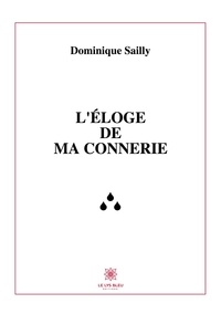 Dominique Sailly - L'éloge de ma connerie.