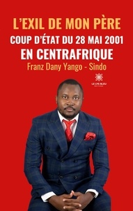 Franz Dany Yango-Sindo - L’exil de mon père - Coup d’Etat du 28 mai 2001 en Centrafrique.
