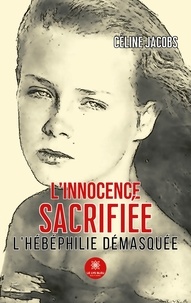 Céline Jacobs - L’innocence sacrifiée - L’hébéphilie démasquée.