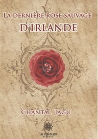 Chantal Jagu - La dernière rose sauvage d'Irlande.
