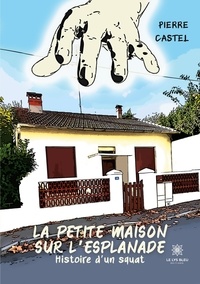 Pierre Castel - La petite maison sur l’esplanade - Histoire d’un squat.