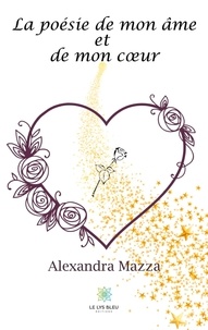 Alexandra Mazza - La poésie de mon âme et de mon coeur.