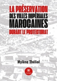 Mylène Théliol - La préservation des villes impériales marocaines durant le Protectorat.