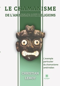 Christian Lemoy - Le chamanisme - De l'animisme aux religions - L'exemple particulier du chamanisme amérindien.