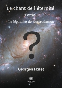 Georges Hallet - Le chant de l'éternité Tome 1 : Le légataire de Nostradamus.