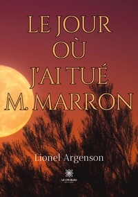 Lionel Argenson - Le jour où j'ai tué M. Marron.