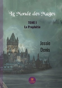 Jessie Denis - Le Monde des Mages Tome 1 : La prophétie.