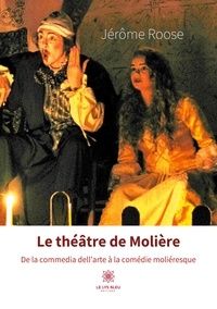 Jérôme Roose - Le théâtre de Molière - De la commedia dell'arte à la comédie moliéresque.