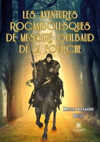 Martial Alexandre Bossis - Les aventures rocambolesques de messire Guilbaud de la Fourche.