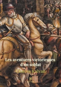 Charles Kalvan - Les aventures victorieuses d'un soldat.