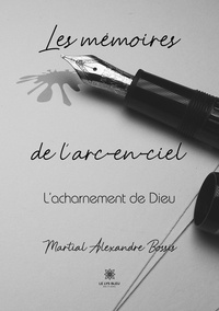 Martial Alexandre Bossis - Les mémoires de l’arc-en-ciel - L’acharnement de Dieu.