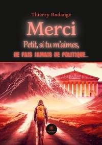 Thierry Rodange - Merci - Petit, si tu m’aimes,ne fais jamais de politique….