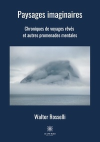 Walter Rosselli - Paysages imaginaires - Chroniques de voyages rêvés et autres  promenades mentales.