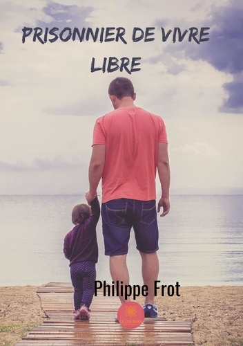 Philippe Frot - Prisonnier de vivre libre.