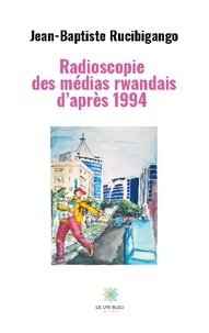 Jean-Baptiste Rucibigango - Radioscopie des médias rwandais d'après 1994.