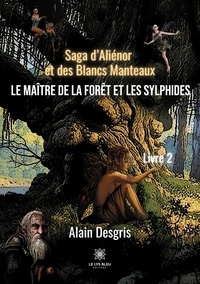 Alain Desgris - Saga d'Aliénor et des Blancs Manteaux Tome 2 : Le maître de la forêt et les sylphides.