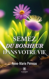 Anne-Marie Perreau - Semez du bonheur dans votre vie.