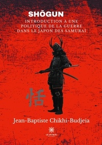 Jean-Baptiste Chikhi-Budjeia - Shoogun - Introduction à une politique de la guerre dans le Japon des samuraï.