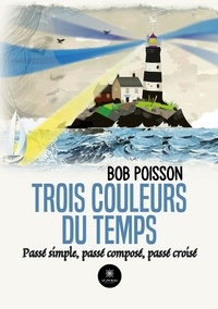 Bob Poisson - Trois couleurs du temps - Passé simple, passé composé, passé croisé.