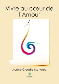Aurore-Claudie Mangold - Vivre au coeur de l'Amour.