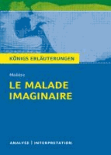 Le Malade imaginaire - Der eingebildete Kranke von Molière. - Textanalyse und Interpretation mit ausführlicher Inhaltsangabe und Abituraufgaben mit Lösungen.