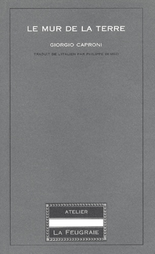 Giorgio Caproni - Le Mur De La Terre (1964-1975). Edition Bilingue Francais-Italien.