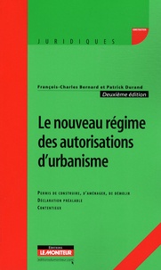 François-Charles Bernard et Patrick Durand - Le nouveau régime des autorisations d'urbanisme - Permis de construire, d'aménager, de démolir, déclaration préalable, contentieux.