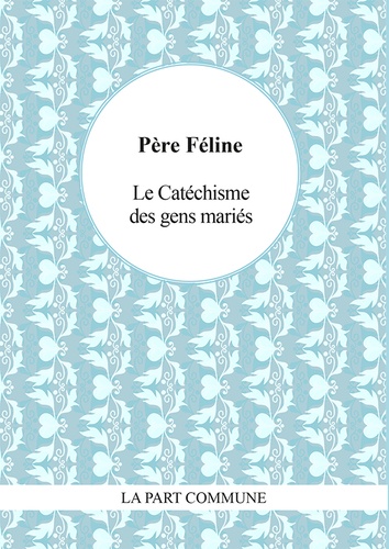 Le P. Féline - Le Catéchisme des gens mariés.