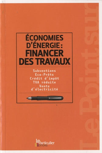  Le Particulier - Economie d'énergie : financer des travaux - Subventions, Eco-Prêts, Crédit d'impôt, TVA réduite, Vente d'électricité.
