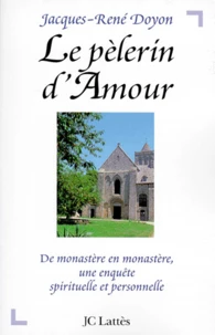 LE PELERIN D'AMOUR. De monastère en monastère, une enquête spirituelle et personnelle