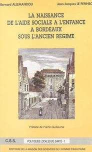 Histoire De L'Aide Sociale A L'Enfance A Bordeaux. Tome 1, La Naissance De L'Aide Sociale A L'Enfance A Bordeaux Sous L'Ancien Regime