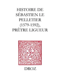 Histoire de Sébastien le Pelletier prêtre ligueur et Maître de grammaire des enfants de chur de la cathédrale de Chartes pendant les guerres de la ligue (1579-1592)