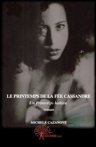 Michèle Cazanove - Le printemps de la fée cassandre - Un printemps haïtien - Roman.