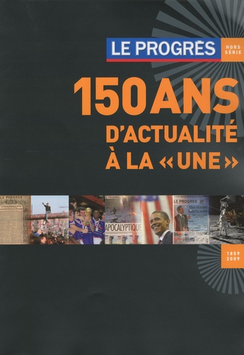  Le Progrès - Le Progrès hors-série - 150 ans d'actualité à la "une" (1859-2009).